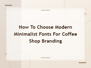 How to Choose Modern Minimalist Fonts for Coffee Shop Branding