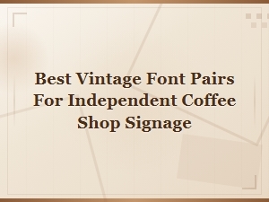 Best Vintage Font Pairs for Independent Coffee Shop Signage